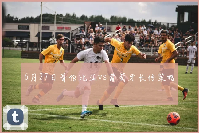 6月27日哥伦比亚vs葡萄牙长传策略