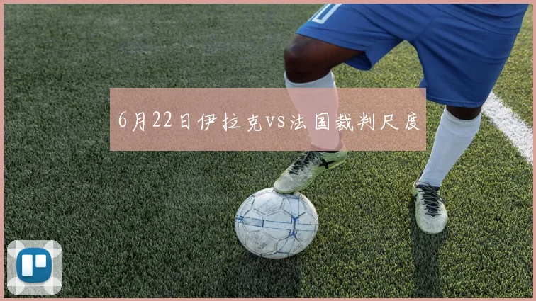 6月22日伊拉克vs法国裁判尺度
