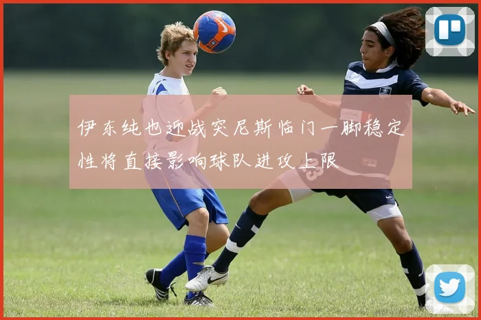 伊东纯也迎战突尼斯临门一脚稳定性将直接影响球队进攻上限