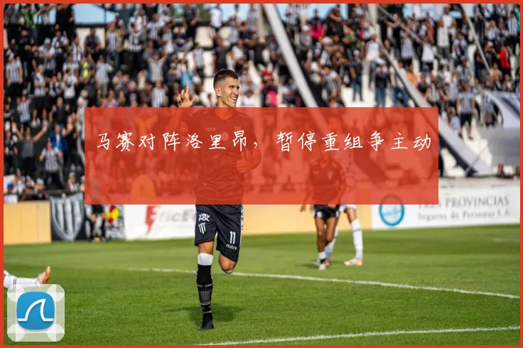 马赛对阵洛里昂，暂停重组争主动