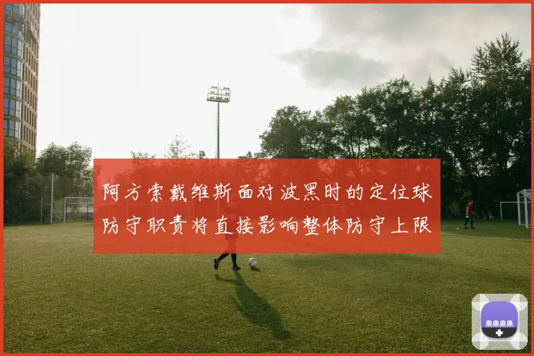 阿方索戴维斯面对波黑时的定位球防守职责将直接影响整体防守上限