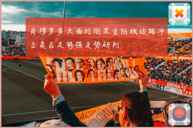 肖穆罗多夫面对刚果金防线边路冲击是否足够强走势研判