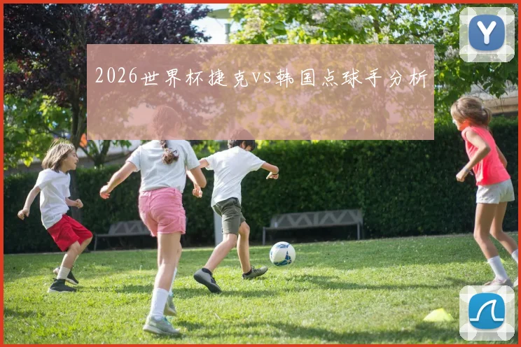 2026世界杯捷克vs韩国点球手分析