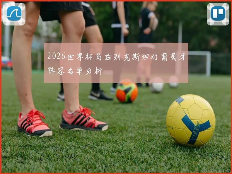 2026世界杯乌兹别克斯坦对葡萄牙阵容名单分析