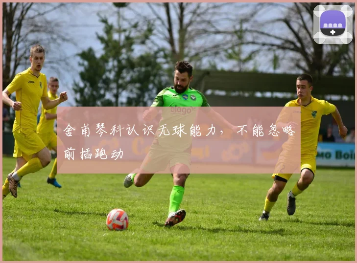 舍甫琴科认识无球能力，不能忽略前插跑动