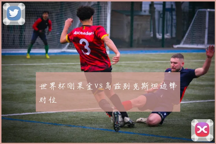 世界杯刚果金vs乌兹别克斯坦边锋对位
