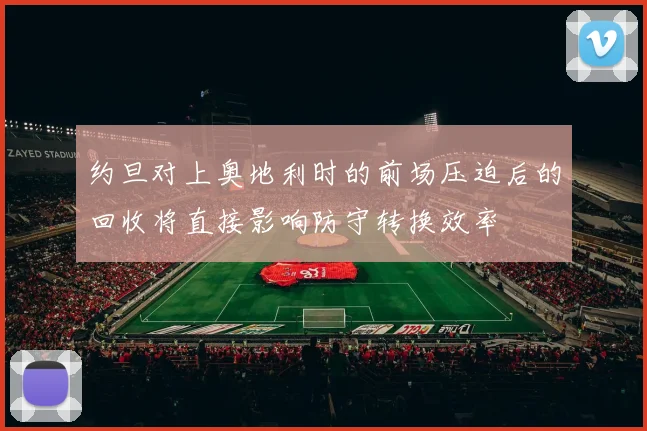 约旦对上奥地利时的前场压迫后的回收将直接影响防守转换效率