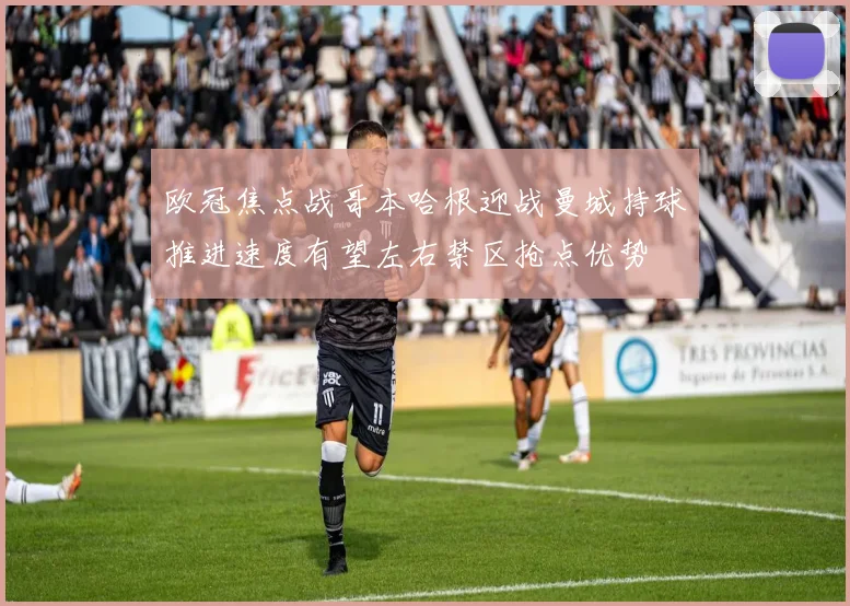 欧冠焦点战哥本哈根迎战曼城持球推进速度有望左右禁区抢点优势