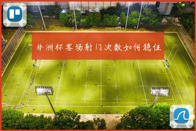 非洲杯客场射门次数如何稳住