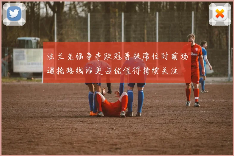 法兰克福争夺欧冠晋级席位时前场逼抢路线谁更占优值得持续关注