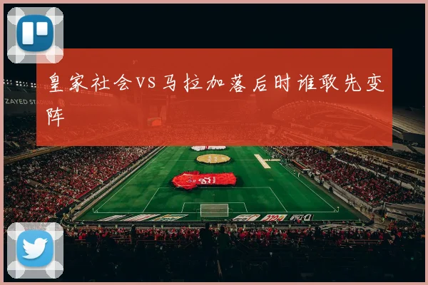 皇家社会vs马拉加落后时谁敢先变阵