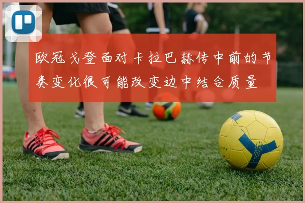 欧冠戈登面对卡拉巴赫传中前的节奏变化很可能改变边中结合质量