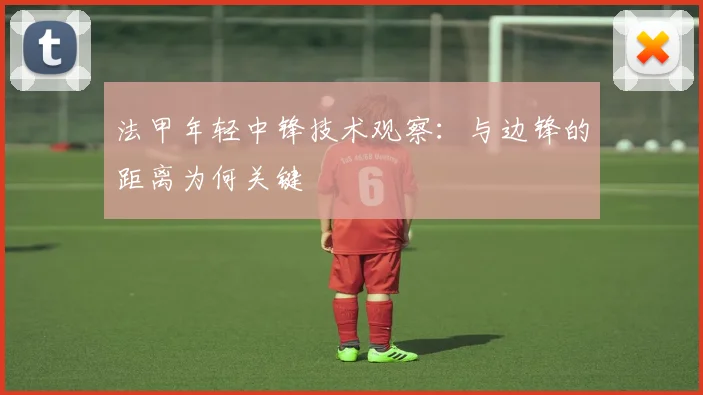 法甲年轻中锋技术观察：与边锋的距离为何关键